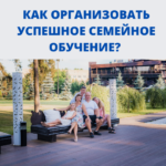 КАК ОРГАНИЗОВАТЬ УСПЕШНОЕ СЕМЕЙНОЕ ОБУЧЕНИЕ?