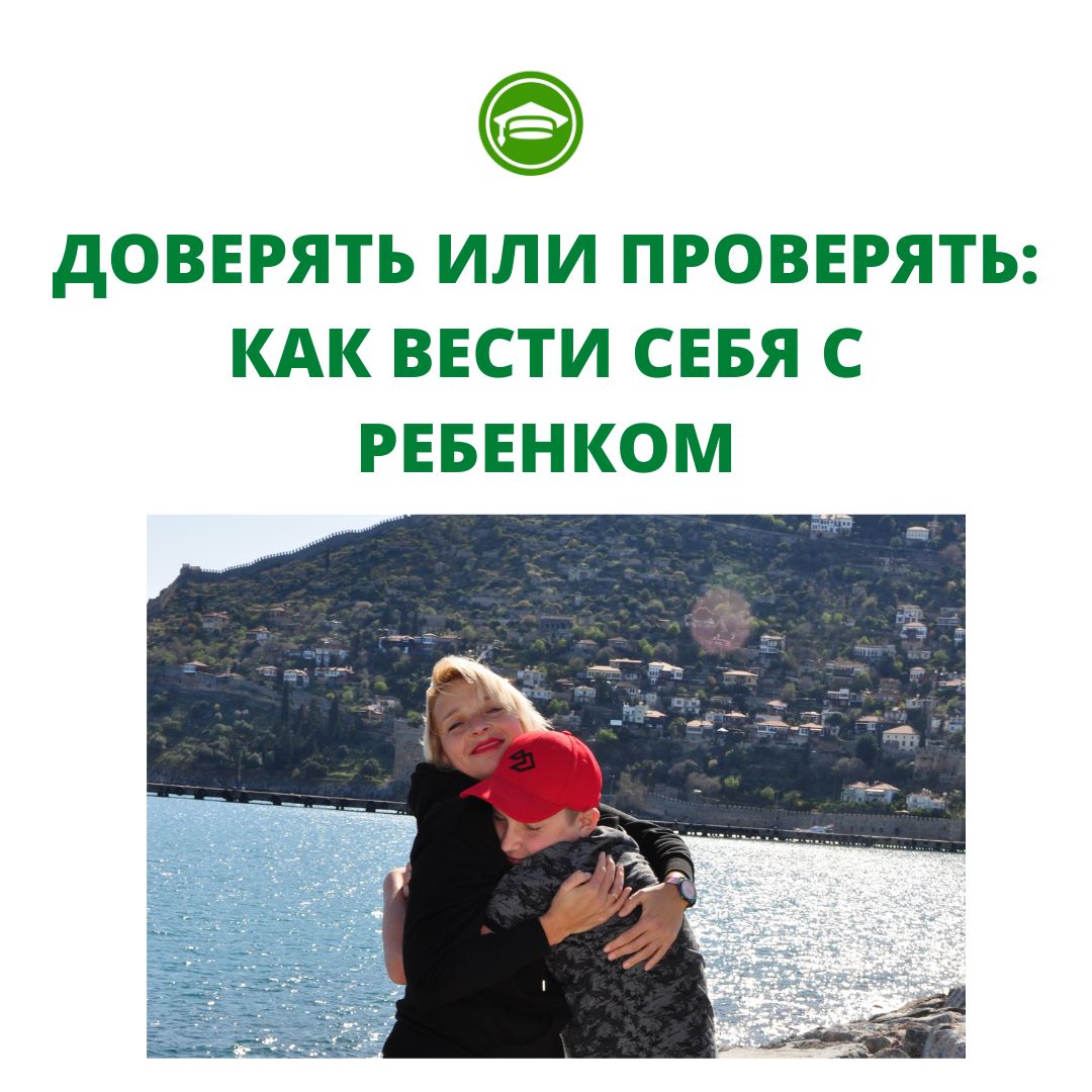 ДОВЕРЯТЬ ИЛИ ПРОВЕРЯТЬ: КАК ВЕСТИ СЕБЯ С РЕБЕНКОМ
