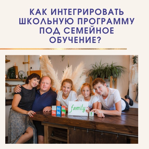 КАК ИНТЕГРИРОВАТЬ ШКОЛЬНУЮ ПРОГРАММУ ПОД СЕМЕЙНОЕ ОБРАЗОВАНИЕ?
